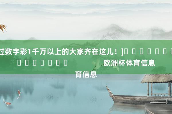 中过数字彩1千万以上的大家齐在这儿！]															                欧洲杯体育信息