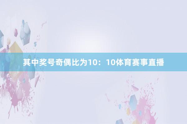 其中奖号奇偶比为10：10体育赛事直播