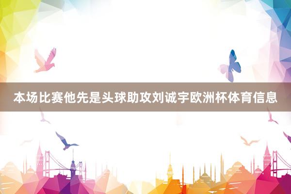 本场比赛他先是头球助攻刘诚宇欧洲杯体育信息