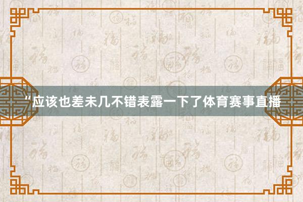 “应该也差未几不错表露一下了体育赛事直播