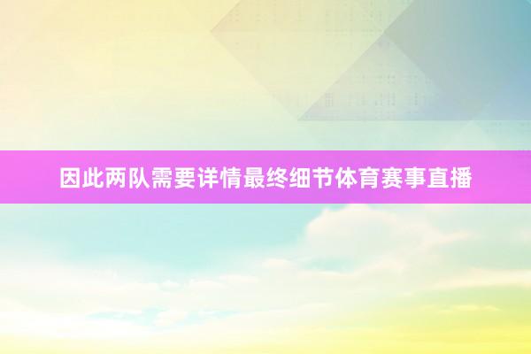因此两队需要详情最终细节体育赛事直播