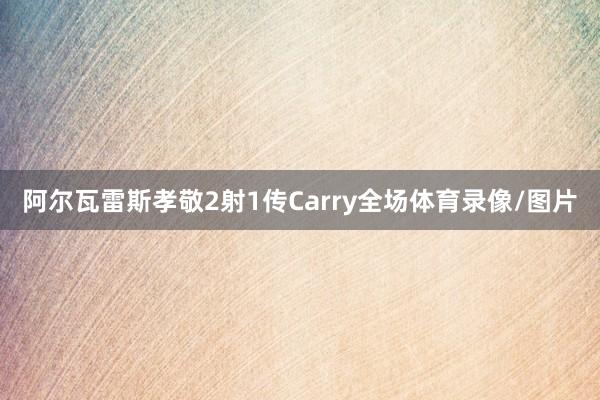 阿尔瓦雷斯孝敬2射1传Carry全场体育录像/图片