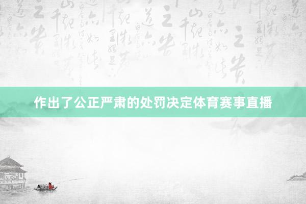 作出了公正严肃的处罚决定体育赛事直播