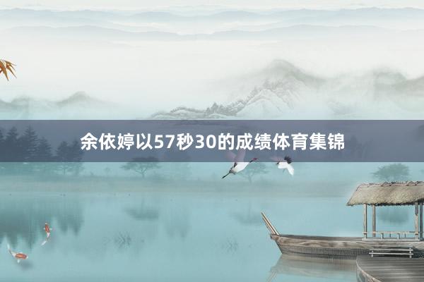 余依婷以57秒30的成绩体育集锦