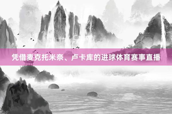 凭借麦克托米奈、卢卡库的进球体育赛事直播