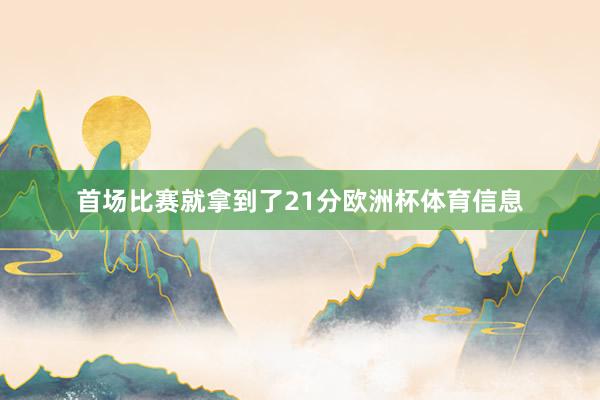 首场比赛就拿到了21分欧洲杯体育信息