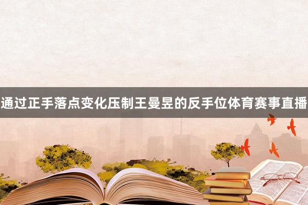 通过正手落点变化压制王曼昱的反手位体育赛事直播
