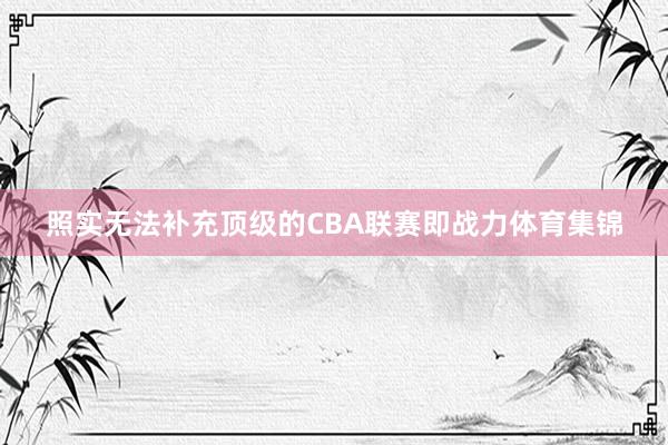 照实无法补充顶级的CBA联赛即战力体育集锦