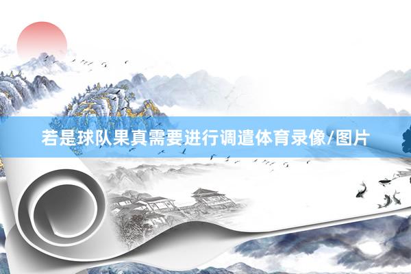 若是球队果真需要进行调遣体育录像/图片