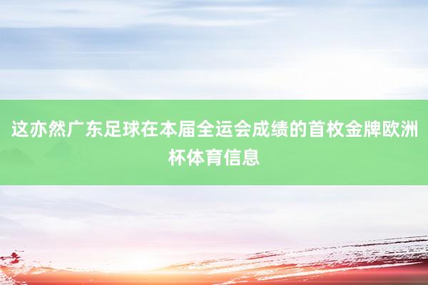 这亦然广东足球在本届全运会成绩的首枚金牌欧洲杯体育信息