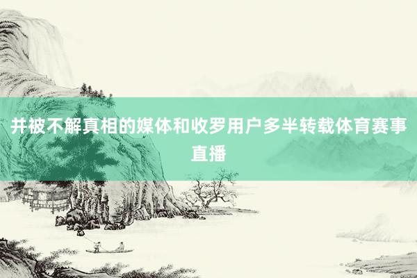 并被不解真相的媒体和收罗用户多半转载体育赛事直播