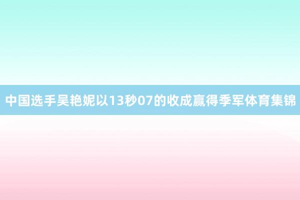 中国选手吴艳妮以13秒07的收成赢得季军体育集锦