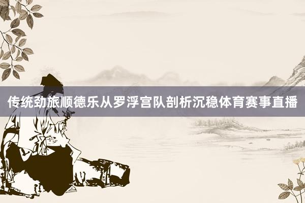 传统劲旅顺德乐从罗浮宫队剖析沉稳体育赛事直播