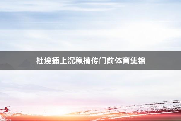 杜埃插上沉稳横传门前体育集锦