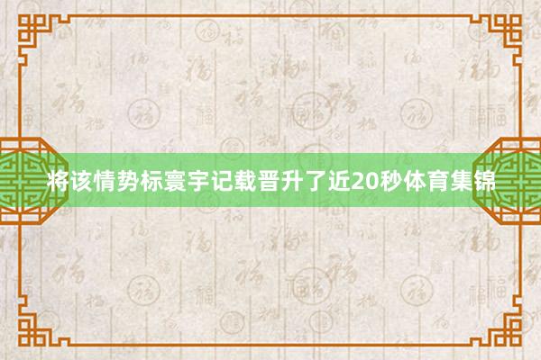 将该情势标寰宇记载晋升了近20秒体育集锦