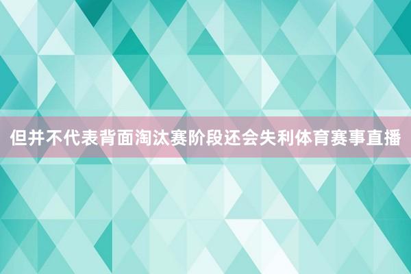 但并不代表背面淘汰赛阶段还会失利体育赛事直播