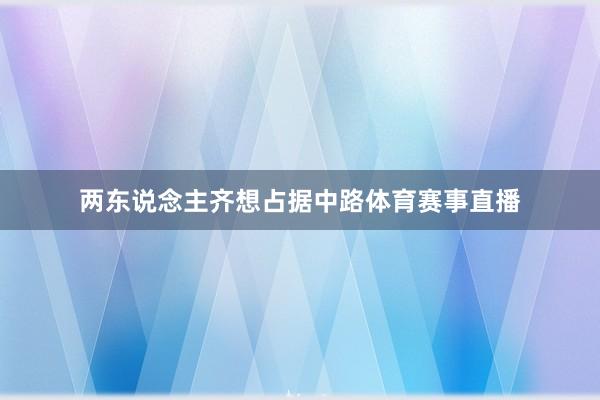 两东说念主齐想占据中路体育赛事直播