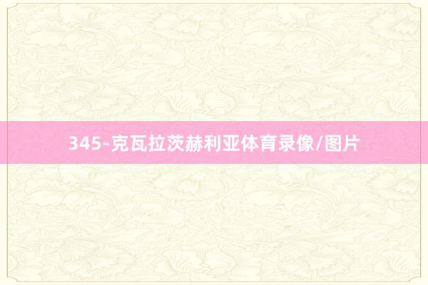 345-克瓦拉茨赫利亚体育录像/图片