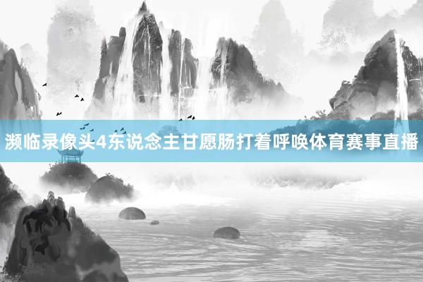 濒临录像头4东说念主甘愿肠打着呼唤体育赛事直播