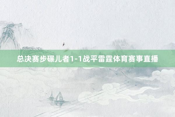 总决赛步碾儿者1-1战平雷霆体育赛事直播