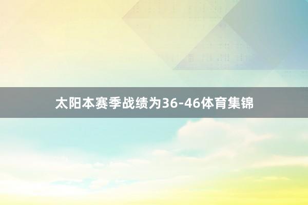 太阳本赛季战绩为36-46体育集锦