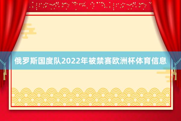 俄罗斯国度队2022年被禁赛欧洲杯体育信息
