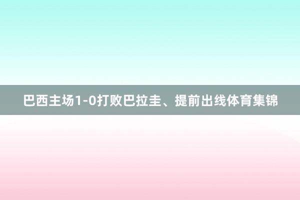 巴西主场1-0打败巴拉圭、提前出线体育集锦