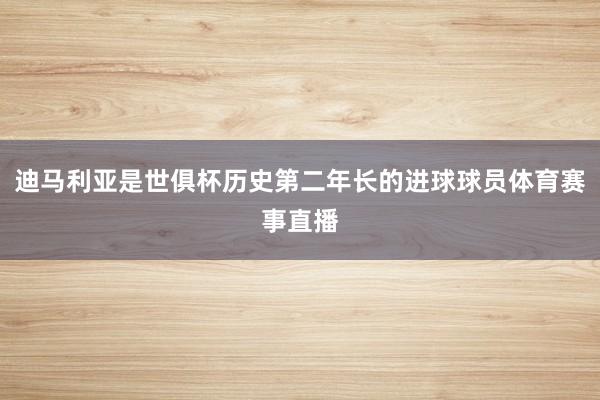 迪马利亚是世俱杯历史第二年长的进球球员体育赛事直播