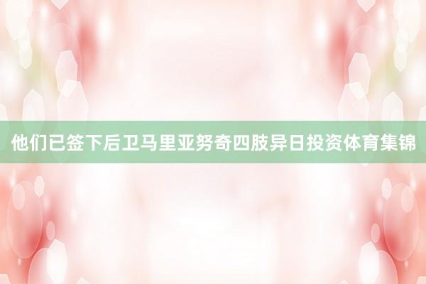 他们已签下后卫马里亚努奇四肢异日投资体育集锦