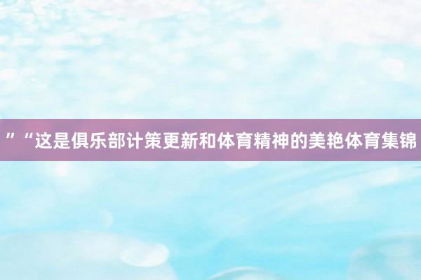 ”“这是俱乐部计策更新和体育精神的美艳体育集锦