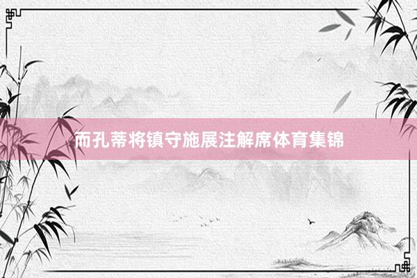 而孔蒂将镇守施展注解席体育集锦