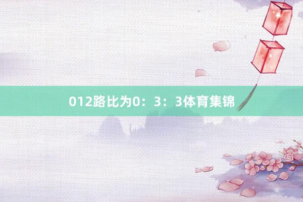 012路比为0：3：3体育集锦