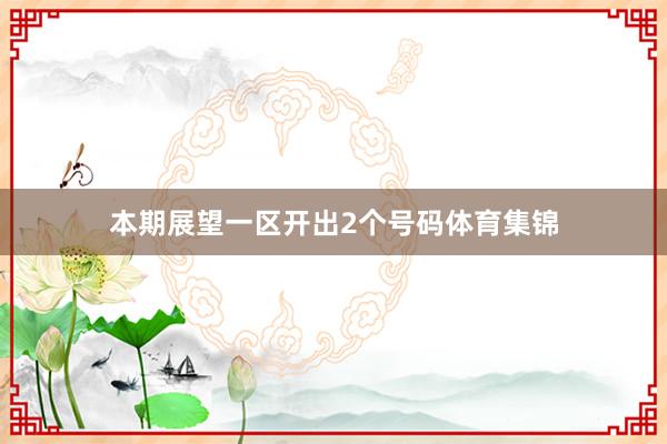 本期展望一区开出2个号码体育集锦