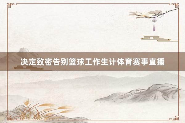 决定致密告别篮球工作生计体育赛事直播