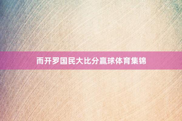 而开罗国民大比分赢球体育集锦