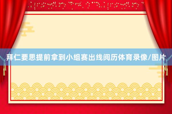 拜仁要思提前拿到小组赛出线阅历体育录像/图片