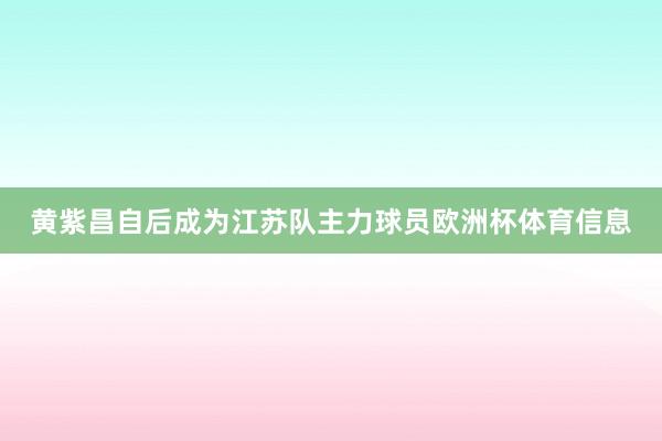 黄紫昌自后成为江苏队主力球员欧洲杯体育信息