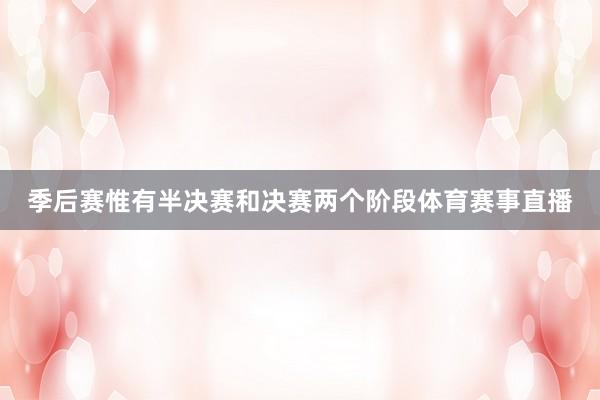 季后赛惟有半决赛和决赛两个阶段体育赛事直播