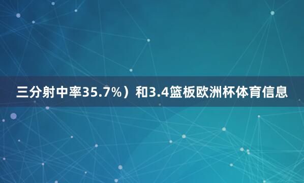 三分射中率35.7%)和3.4篮板欧洲杯体育信息