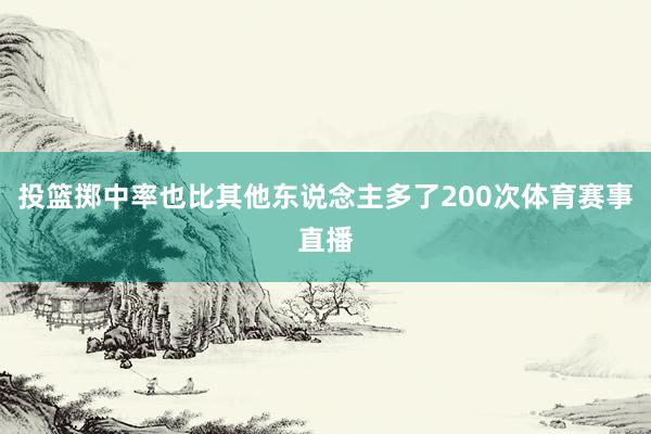 投篮掷中率也比其他东说念主多了200次体育赛事直播