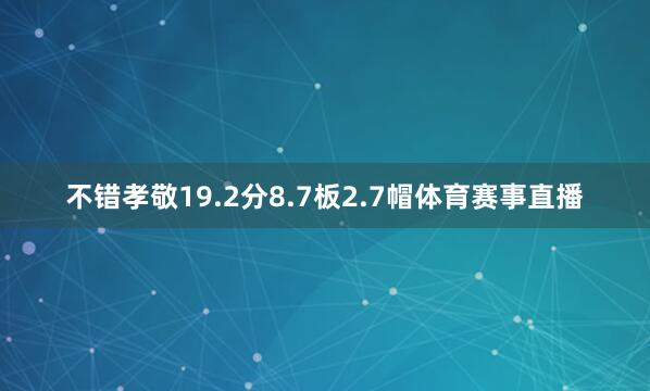 不错孝敬19.2分8.7板2.7帽体育赛事直播
