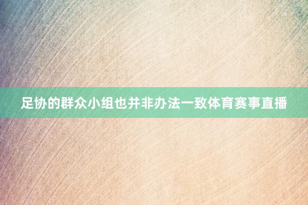 足协的群众小组也并非办法一致体育赛事直播