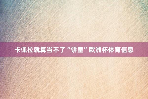 卡佩拉就算当不了“饼皇”欧洲杯体育信息