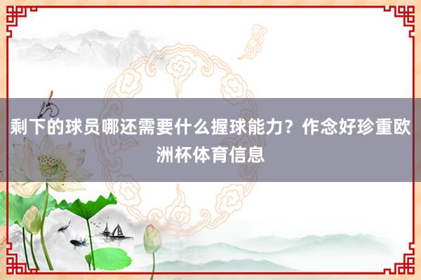 剩下的球员哪还需要什么握球能力?作念好珍重欧洲杯体育信息