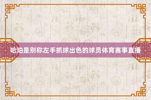 哈珀是别称左手抓球出色的球员体育赛事直播