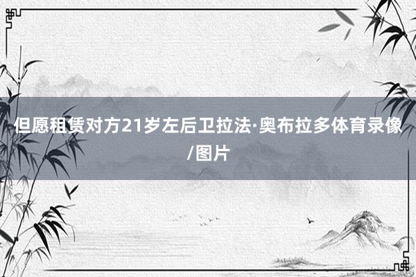 但愿租赁对方21岁左后卫拉法·奥布拉多体育录像/图片