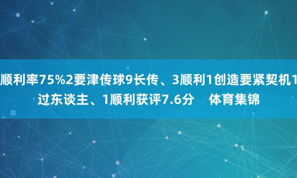 顺利率75%2要津传球9长传、3顺利1创造要紧契机1过东谈主、1顺利获评7.6分 体育集锦