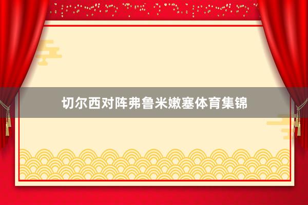 切尔西对阵弗鲁米嫩塞体育集锦
