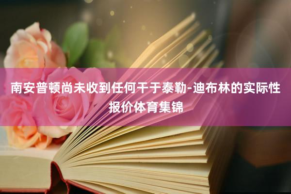 南安普顿尚未收到任何干于泰勒-迪布林的实际性报价体育集锦