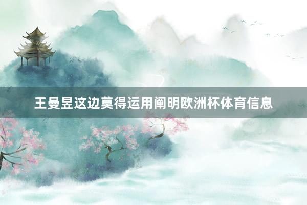 王曼昱这边莫得运用阐明欧洲杯体育信息